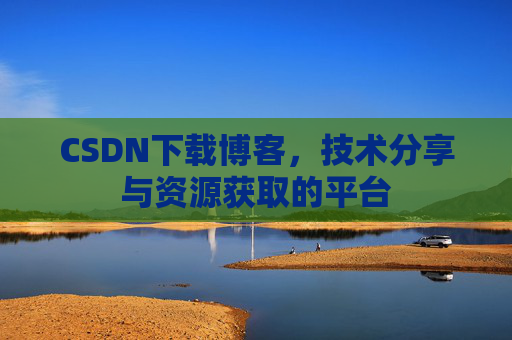 CSDN下载博客，技术分享与资源获取的平台