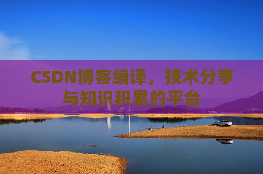 CSDN博客编译，技术分享与知识积累的平台